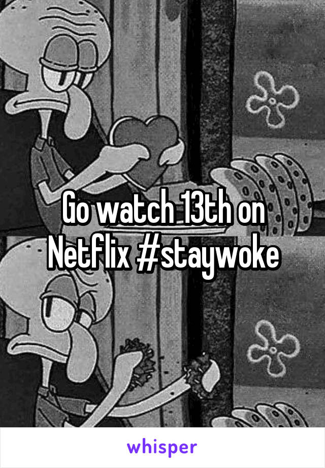 Go watch 13th on Netflix #staywoke