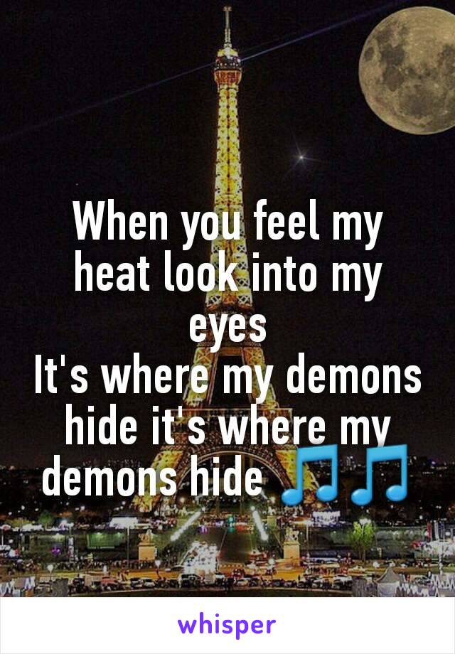 When you feel my heat look into my eyes
It's where my demons hide it's where my demons hide 🎵🎵
