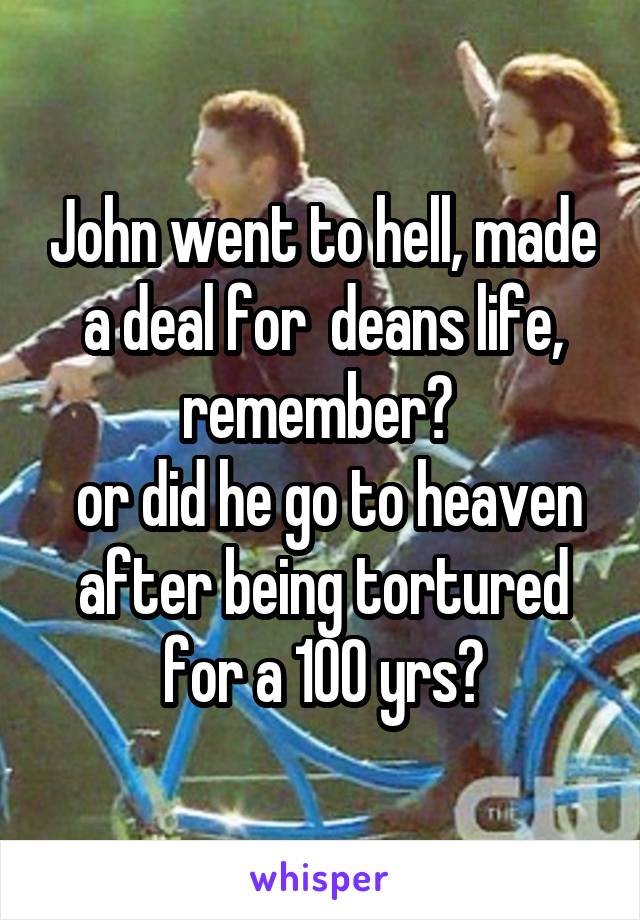 John went to hell, made a deal for  deans life, remember? 
 or did he go to heaven after being tortured for a 100 yrs?