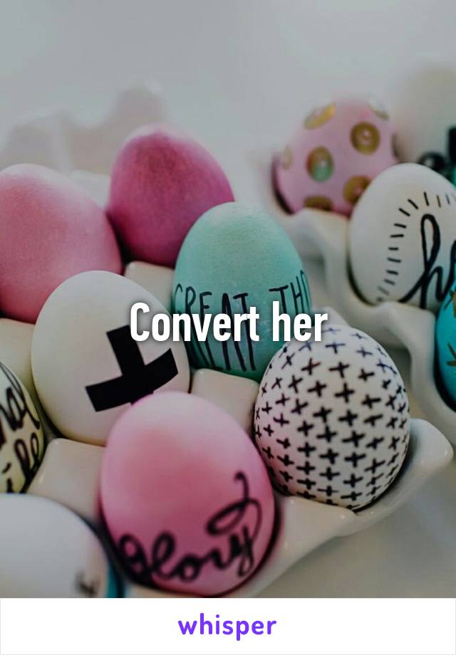 Convert her