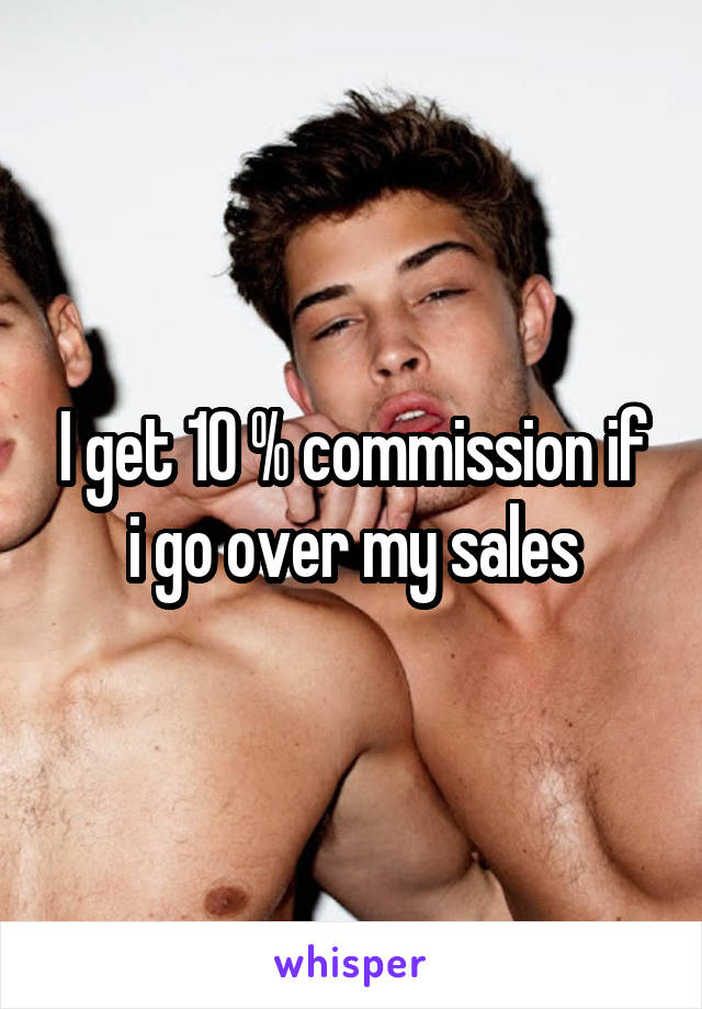 I get 10 % commission if i go over my sales