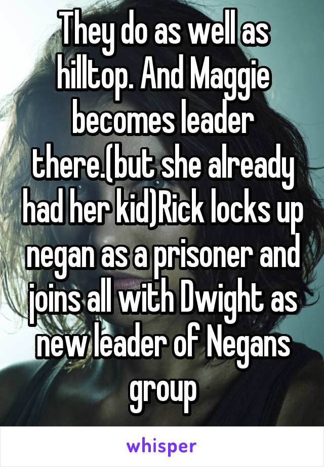 They do as well as hilltop. And Maggie becomes leader there.(but she already had her kid)Rick locks up negan as a prisoner and joins all with Dwight as new leader of Negans group
