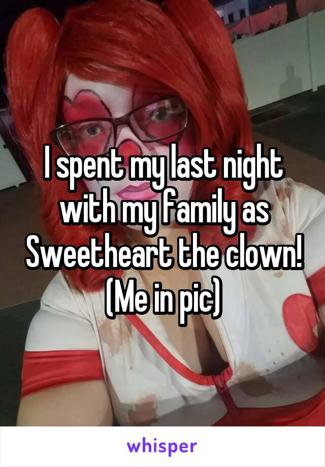 I spent my last night with my family as Sweetheart the clown!
(Me in pic)