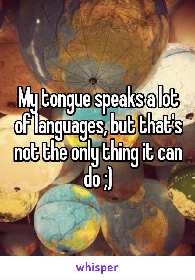 My tongue speaks a lot of languages, but that's not the only thing it can do ;)