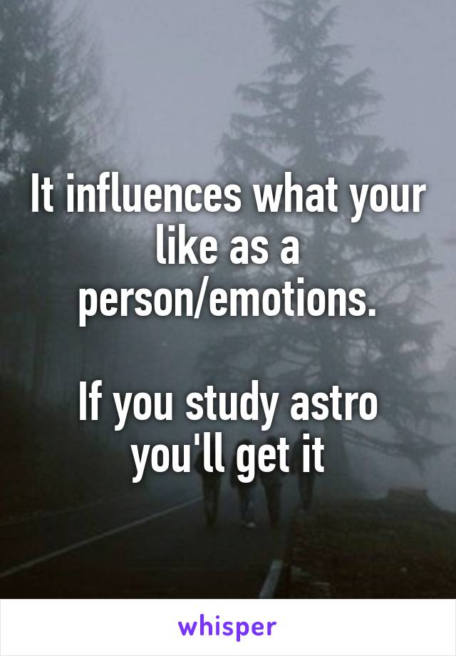 It influences what your like as a person/emotions.

If you study astro you'll get it