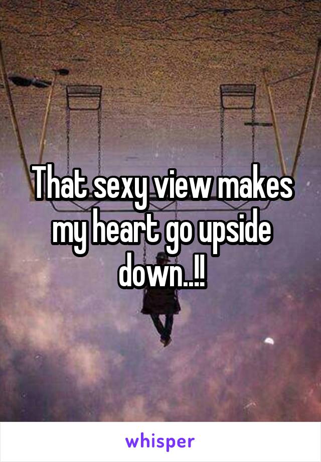 That sexy view makes my heart go upside down..!!