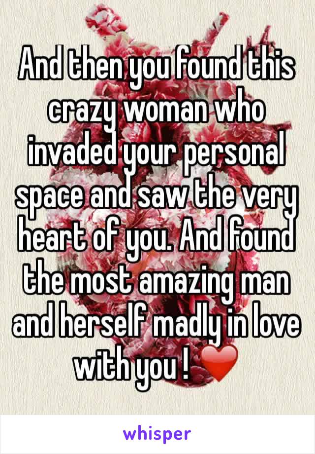 And then you found this crazy woman who invaded your personal space and saw the very heart of you. And found the most amazing man and herself madly in love with you ! ❤️