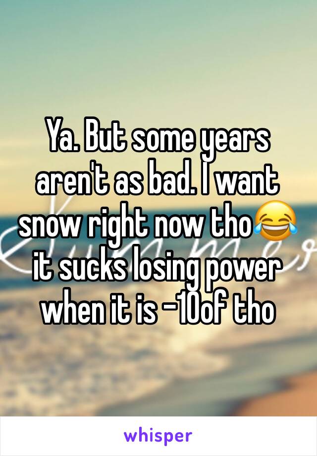 Ya. But some years aren't as bad. I want snow right now tho😂 it sucks losing power when it is -10of tho