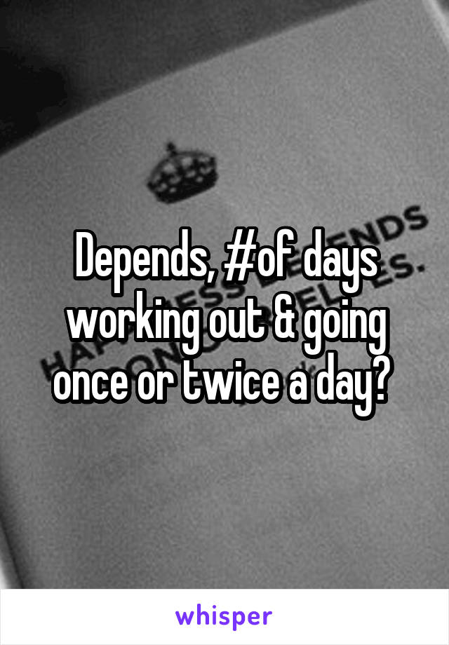 Depends, #of days working out & going once or twice a day? 