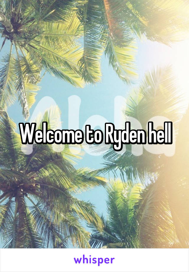 Welcome to Ryden hell