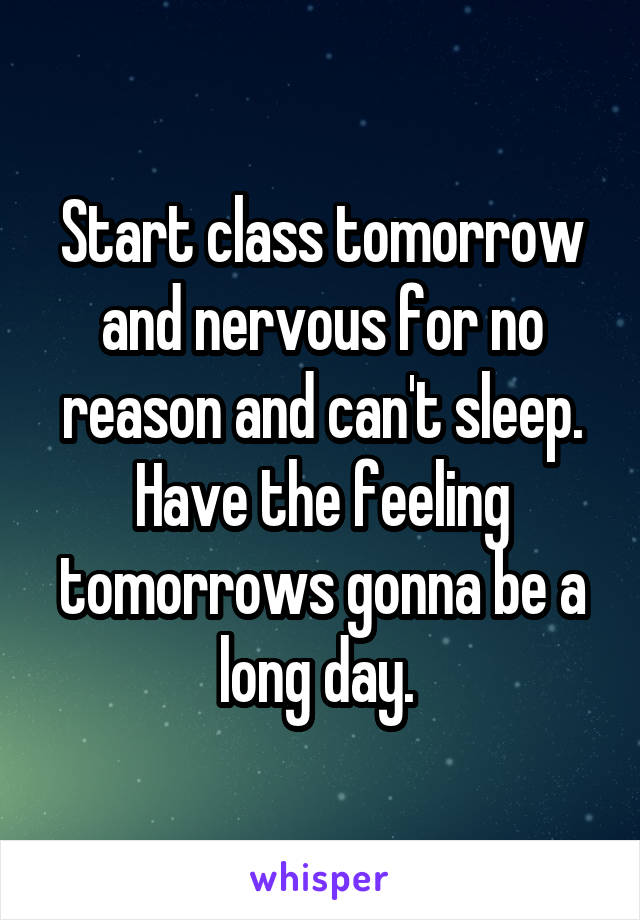 Start class tomorrow and nervous for no reason and can't sleep. Have the feeling tomorrows gonna be a long day. 