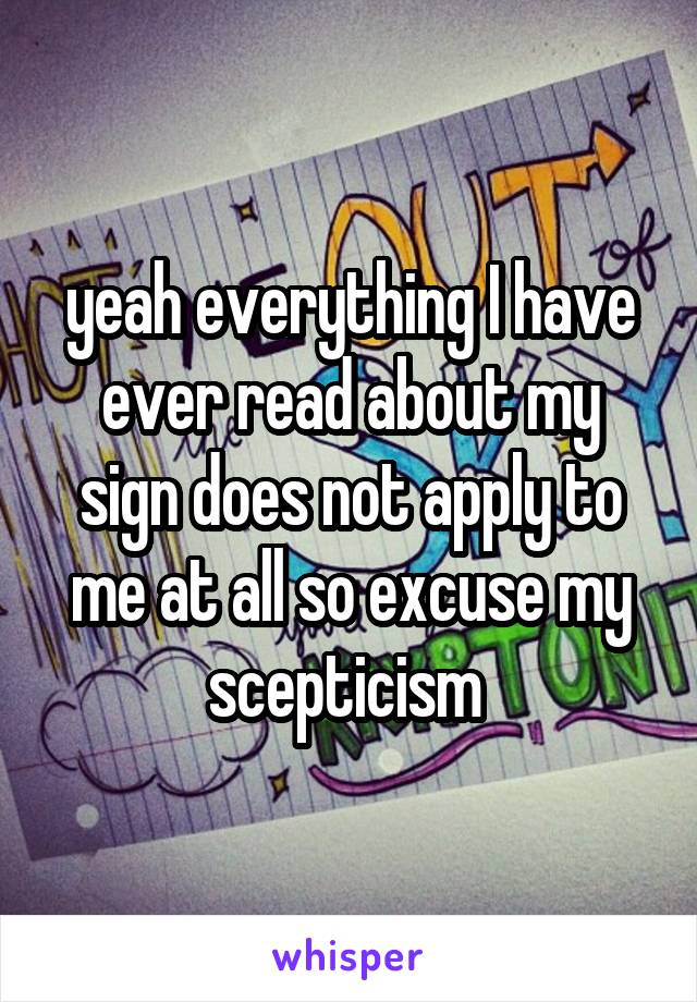 yeah everything I have ever read about my sign does not apply to me at all so excuse my scepticism 