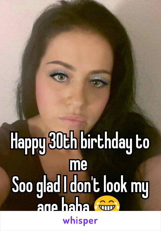 Happy 30th birthday to me 
Soo glad I don't look my age haha 😂 