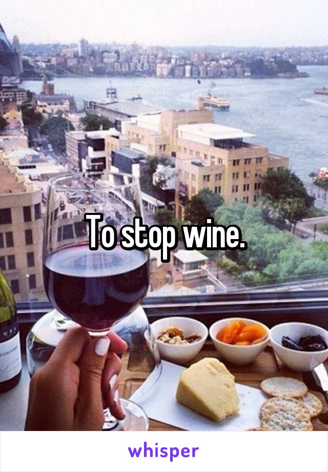 To stop wine.