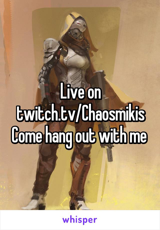 Live on twitch.tv/Chaosmikis Come hang out with me 