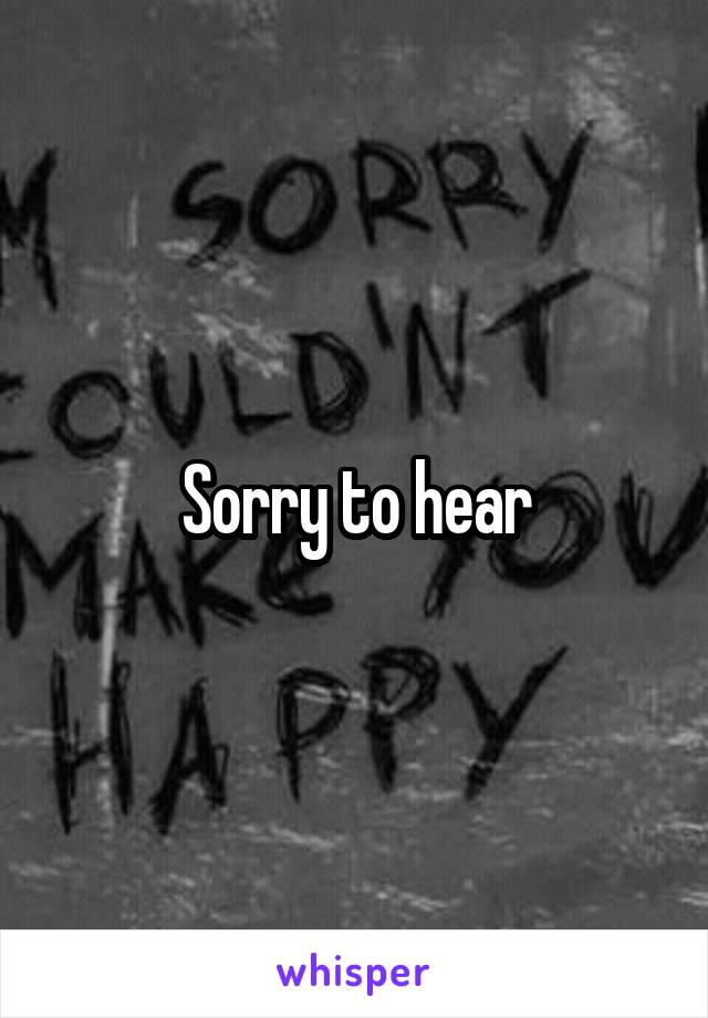 Sorry to hear