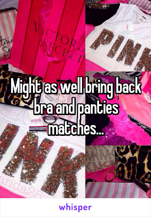 Might as well bring back bra and panties matches...