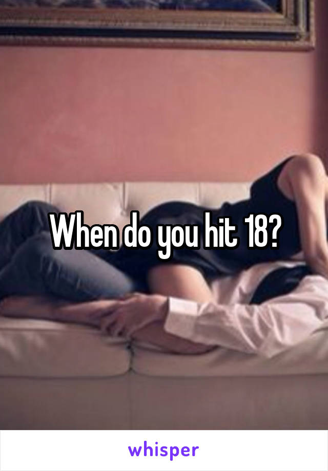 When do you hit 18?