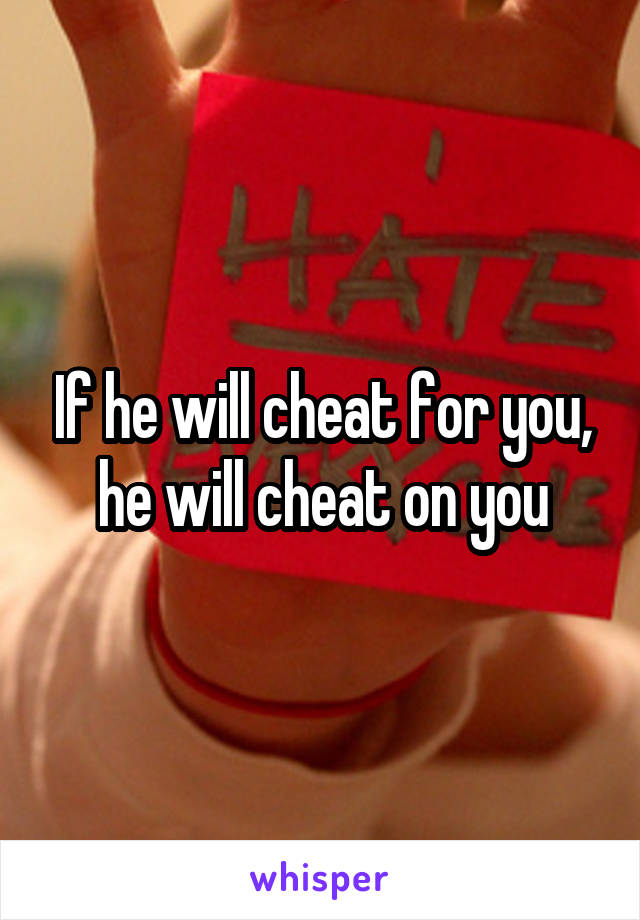 If he will cheat for you, he will cheat on you