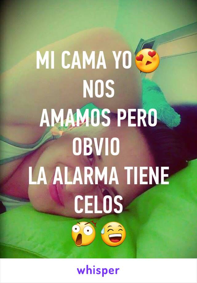 MI CAMA YO😍
NOS
AMAMOS PERO OBVIO 
LA ALARMA TIENE
CELOS
😲😅