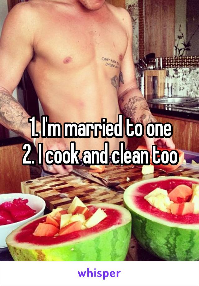 1. I'm married to one
2. I cook and clean too
