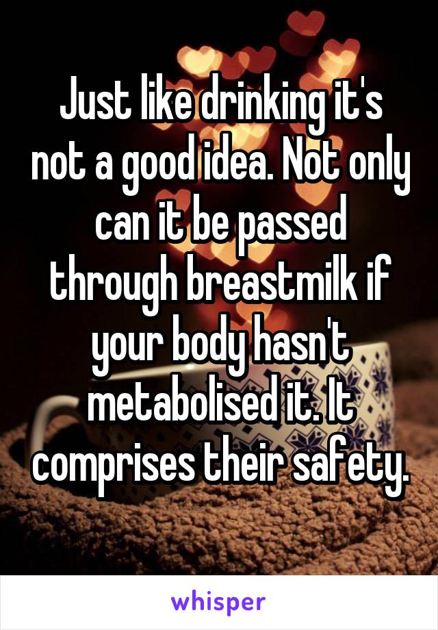 Just like drinking it's not a good idea. Not only can it be passed through breastmilk if your body hasn't metabolised it. It comprises their safety. 