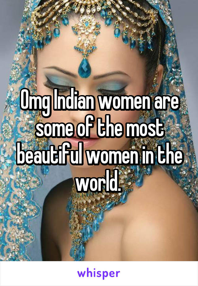 Omg Indian women are some of the most beautiful women in the world. 