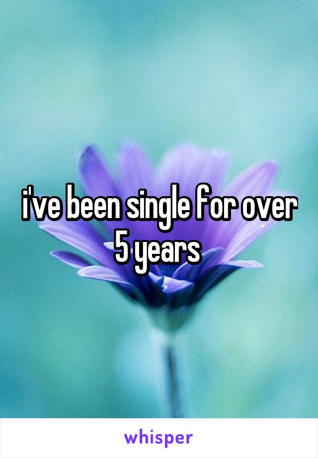 i've been single for over 5 years 