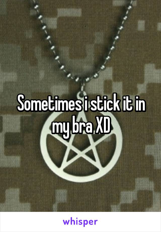 Sometimes i stick it in my bra XD