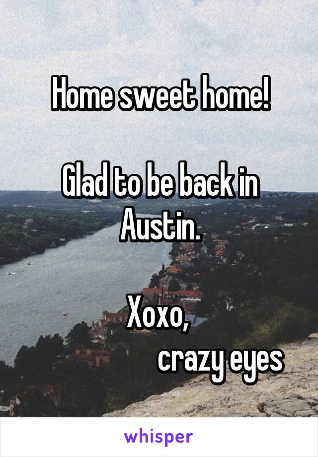 Home sweet home!

Glad to be back in Austin.

Xoxo, 
                    crazy eyes