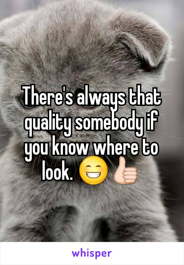There's always that quality somebody if you know where to look. 😁👍