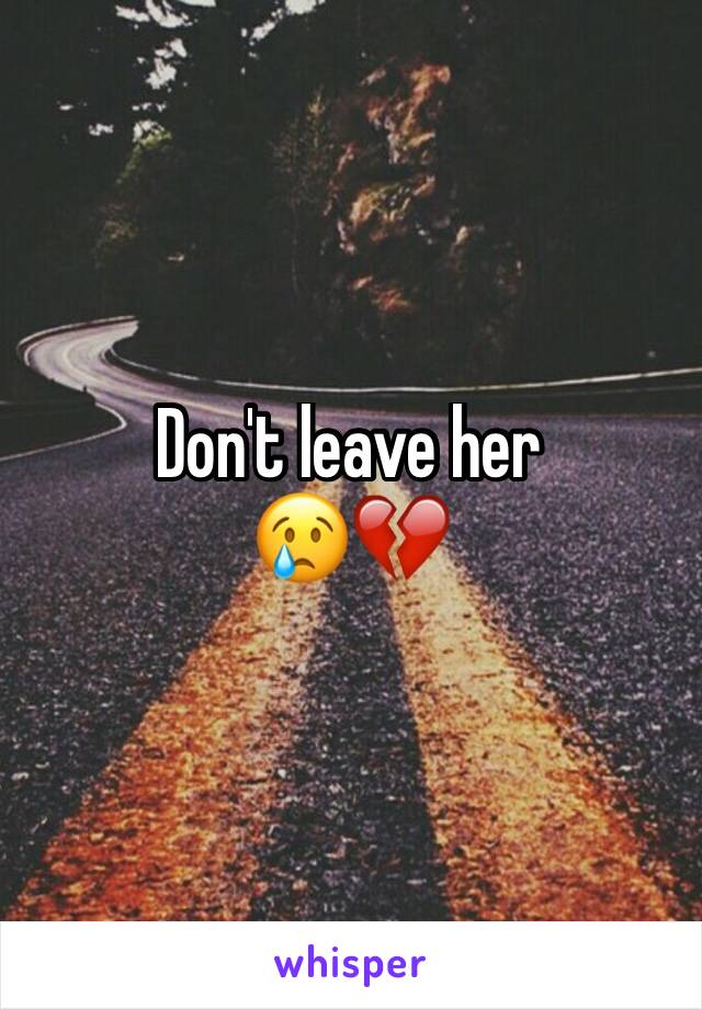 Don't leave her
😢💔