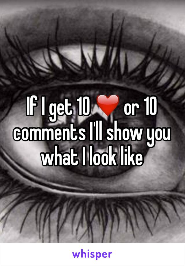 If I get 10 ❤️ or 10 comments I'll show you what I look like