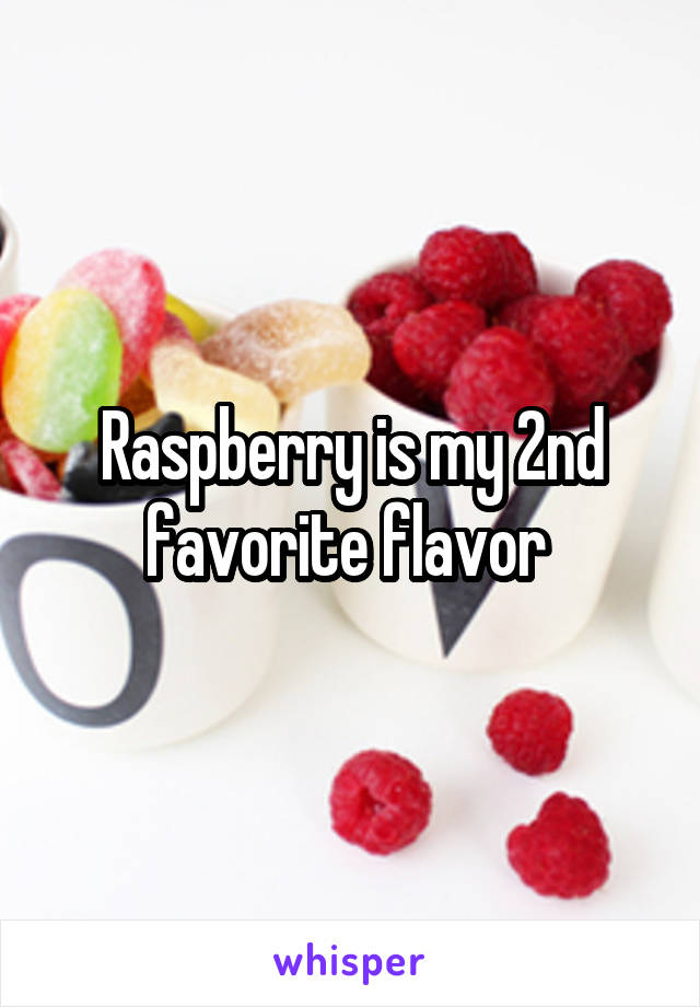 Raspberry is my 2nd favorite flavor 
