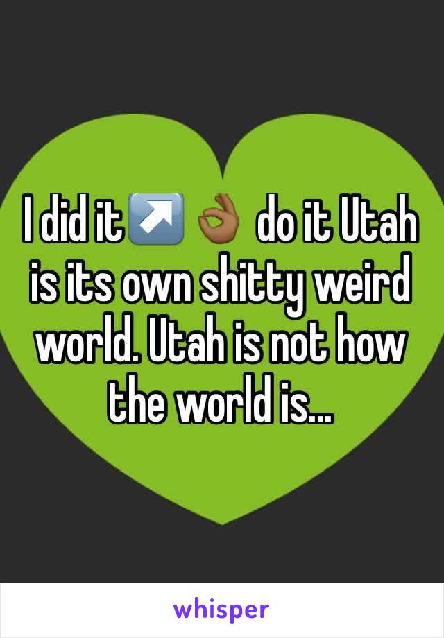 I did it↗️👌🏾 do it Utah is its own shitty weird world. Utah is not how the world is... 