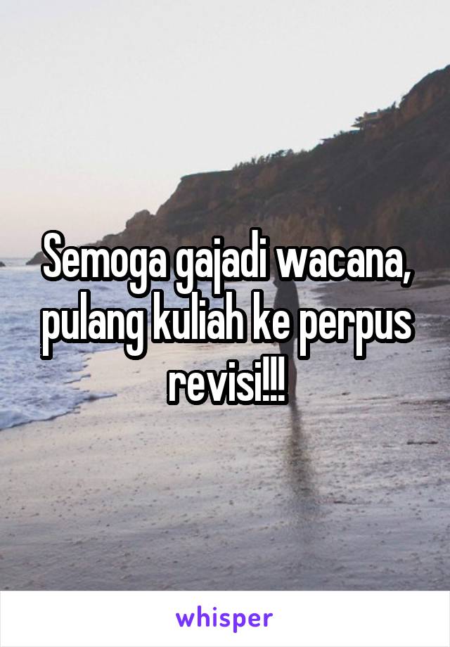 Semoga gajadi wacana, pulang kuliah ke perpus revisi!!!