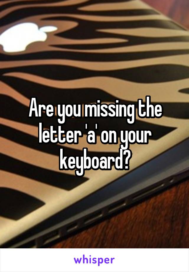 Are you missing the letter 'a' on your keyboard?