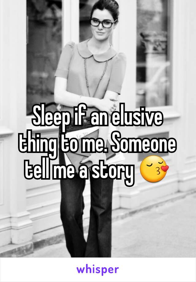 Sleep if an elusive thing to me. Someone tell me a story ðŸ˜š