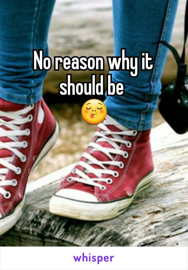 No reason why it should be 
😋