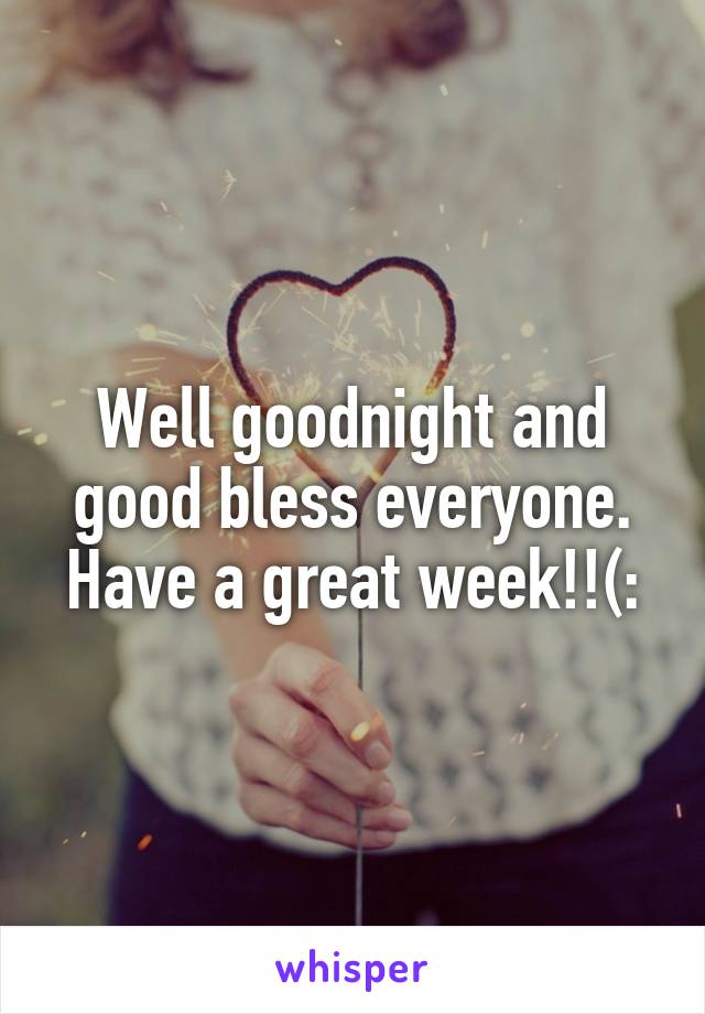 Well goodnight and good bless everyone. Have a great week!!(: