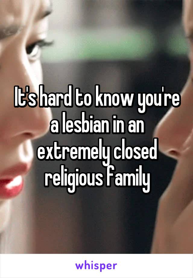 It's hard to know you're a lesbian in an extremely closed religious family