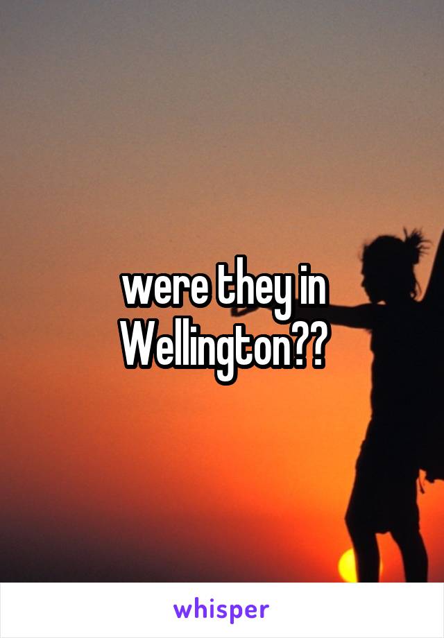 were they in Wellington??