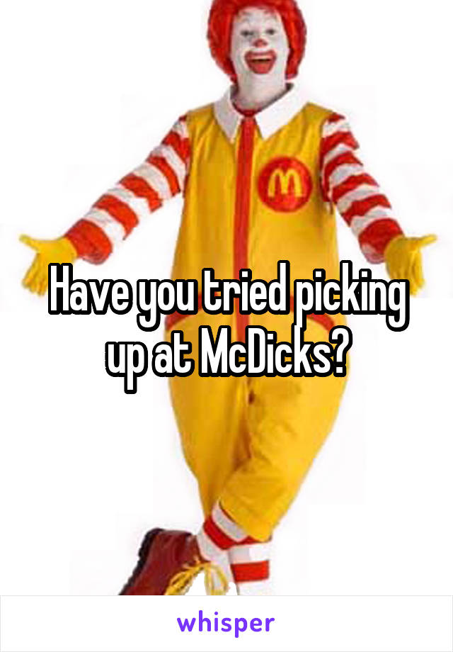 Have you tried picking up at McDicks?