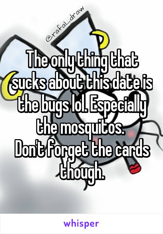 The only thing that sucks about this date is the bugs lol. Especially the mosquitos. 
Don't forget the cards though.