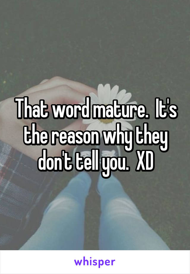 That word mature.  It's the reason why they don't tell you.  XD