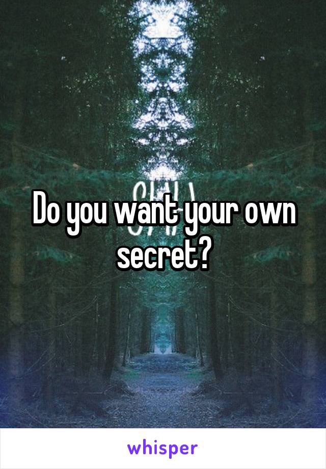 Do you want your own secret?