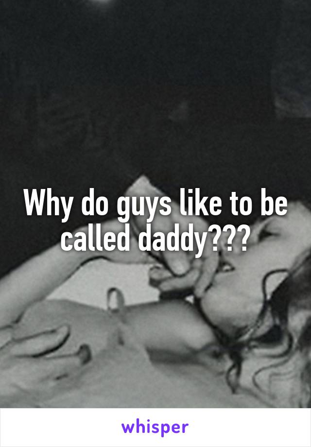 Why do guys like to be called daddy???