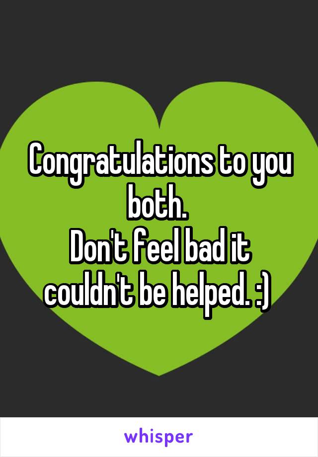 Congratulations to you both. 
Don't feel bad it couldn't be helped. :) 