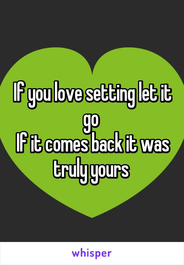 If you love setting let it go 
If it comes back it was truly yours 