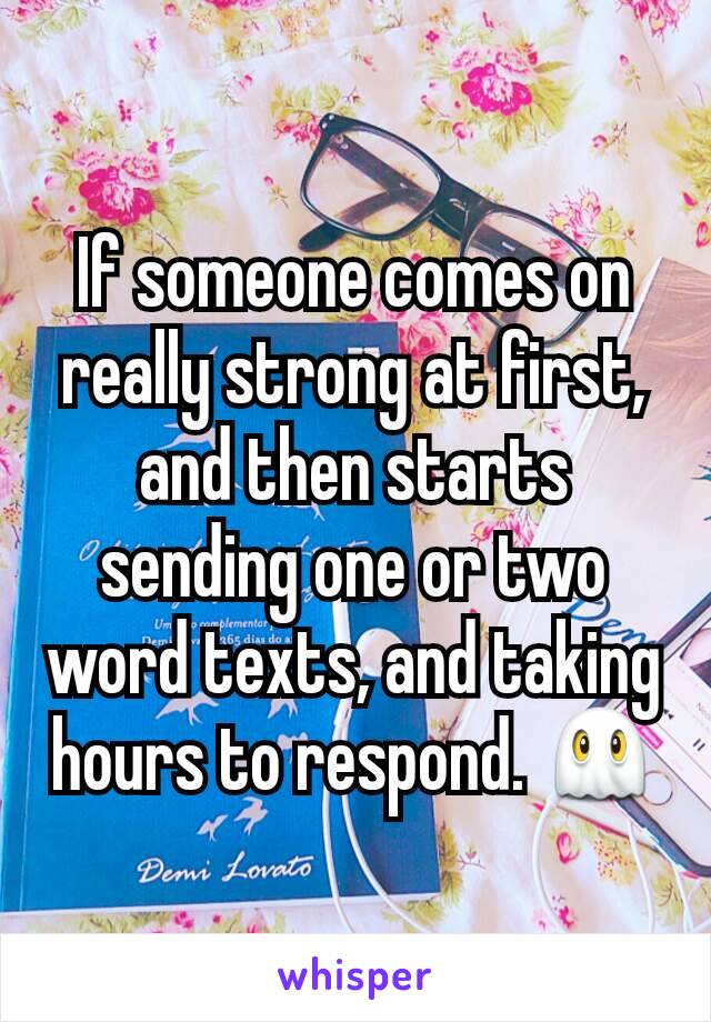 If someone comes on really strong at first, and then starts sending one or two word texts, and taking hours to respond. 👻